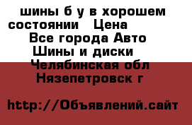 шины б/у в хорошем состоянии › Цена ­ 2 000 - Все города Авто » Шины и диски   . Челябинская обл.,Нязепетровск г.